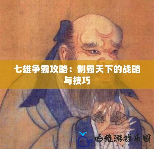 七雄爭(zhēng)霸攻略：制霸天下的戰(zhàn)略與技巧