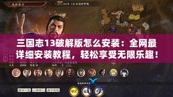 三國志13破解版怎么安裝：全網最詳細安裝教程，輕松享受無限樂趣！