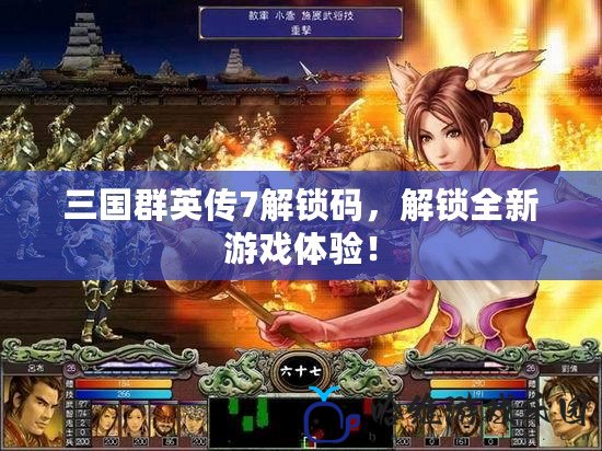 三國群英傳7解鎖碼，解鎖全新游戲體驗！