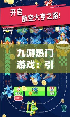 九游熱門游戲：引領(lǐng)娛樂(lè)潮流，盡享暢快游戲體驗(yàn)
