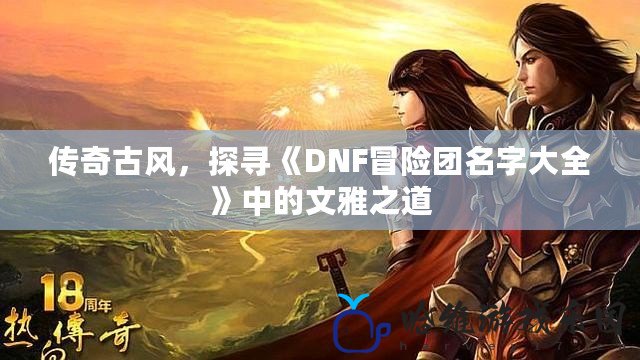 傳奇古風，探尋《DNF冒險團名字大全》中的文雅之道