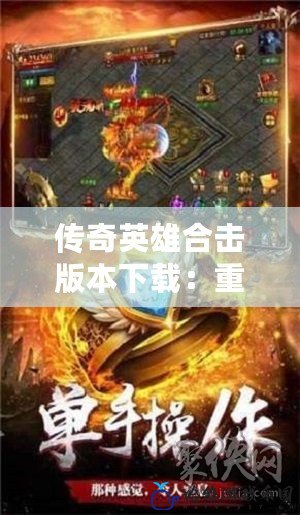 傳奇英雄合擊版本下載：重燃經(jīng)典傳奇激情，開(kāi)啟屬于你的英雄之路