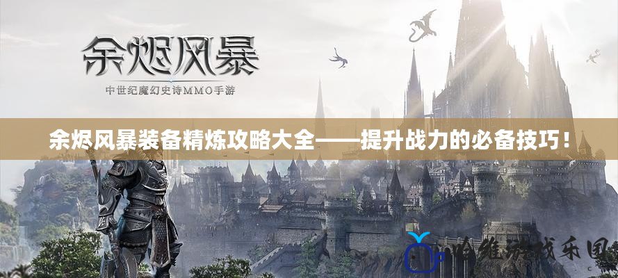 余燼風(fēng)暴裝備精煉攻略大全——提升戰(zhàn)力的必備技巧！