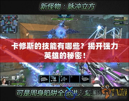 卡修斯的技能有哪些？揭開強力英雄的秘密！