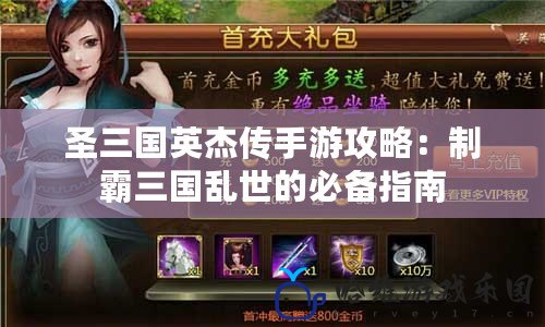 圣三國(guó)英杰傳手游攻略：制霸三國(guó)亂世的必備指南