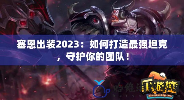 塞恩出裝2023：如何打造最強坦克，守護你的團隊！