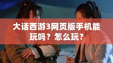 大話西游3網頁版手機能玩嗎？怎么玩？