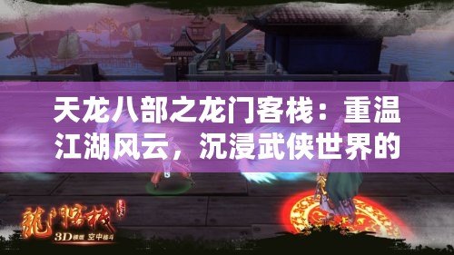 天龍八部之龍門客棧：重溫江湖風(fēng)云，沉浸武俠世界的完美體驗