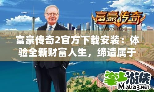 富豪傳奇2官方下載安裝：體驗全新財富人生，締造屬于你的商業帝國