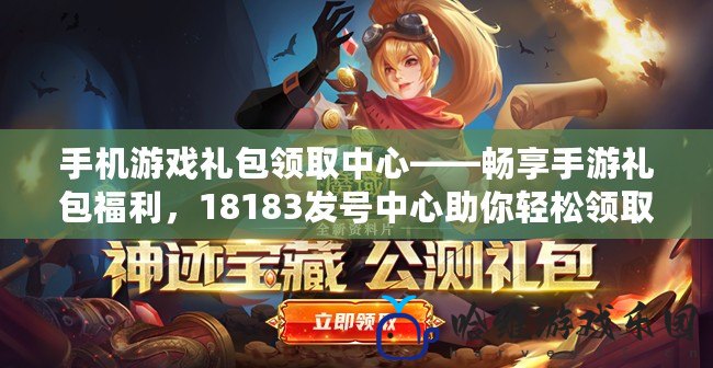 手機游戲禮包領取中心——暢享手游禮包福利，18183發號中心助你輕松領取專屬福利
