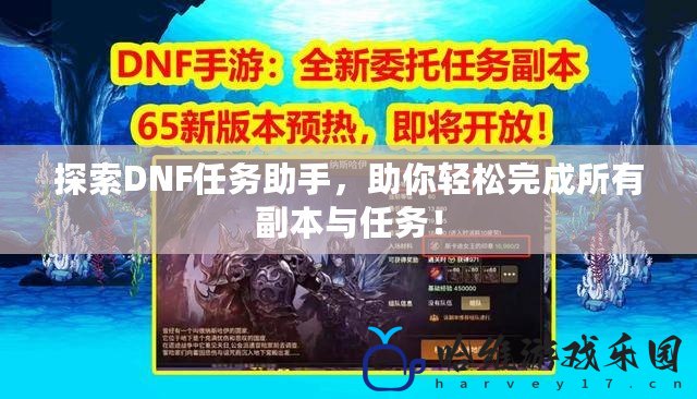 探索DNF任務助手，助你輕松完成所有副本與任務！