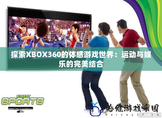 探索XBOX360的體感游戲世界：運動與娛樂的完美結合