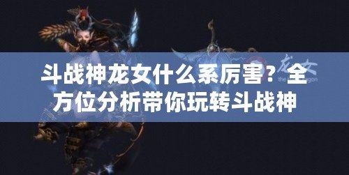 斗戰神龍女什么系厲害？全方位分析帶你玩轉斗戰神