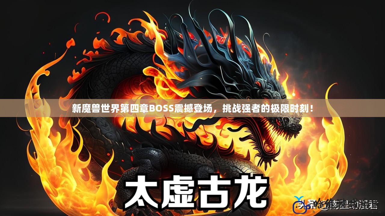 新魔獸世界第四章BOSS震撼登場，挑戰(zhàn)強者的極限時刻！