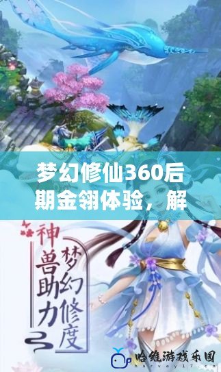 夢幻修仙360后期金翎體驗，解鎖游戲巔峰快感！
