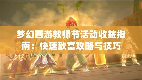 夢幻西游教師節活動收益指南：快速致富攻略與技巧