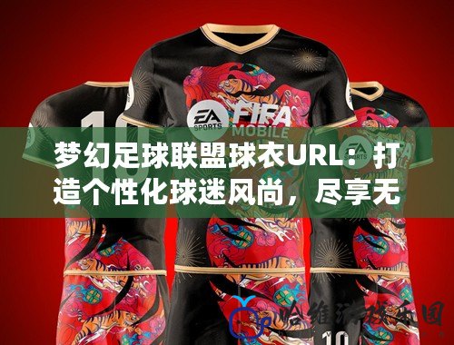 夢幻足球聯(lián)盟球衣URL：打造個性化球迷風(fēng)尚，盡享無限魅力