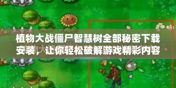 植物大戰(zhàn)僵尸智慧樹全部秘密下載安裝，讓你輕松破解游戲精彩內(nèi)容！