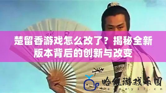楚留香游戲怎么改了？揭秘全新版本背后的創(chuàng)新與改變
