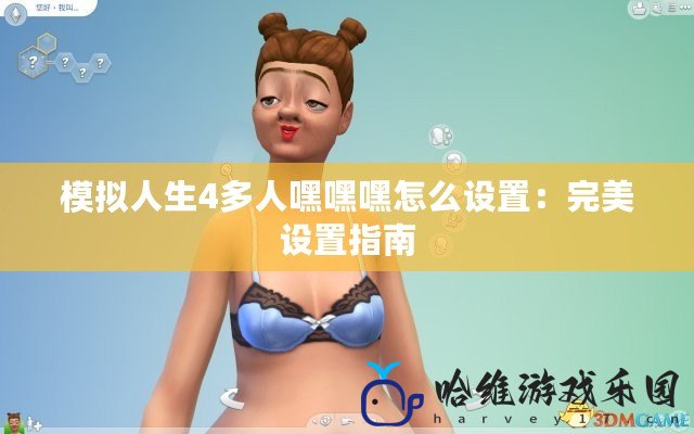 模擬人生4多人嘿嘿嘿怎么設(shè)置：完美設(shè)置指南