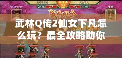 武林Q傳2仙女下凡怎么玩？最全攻略助你暢游仙境！