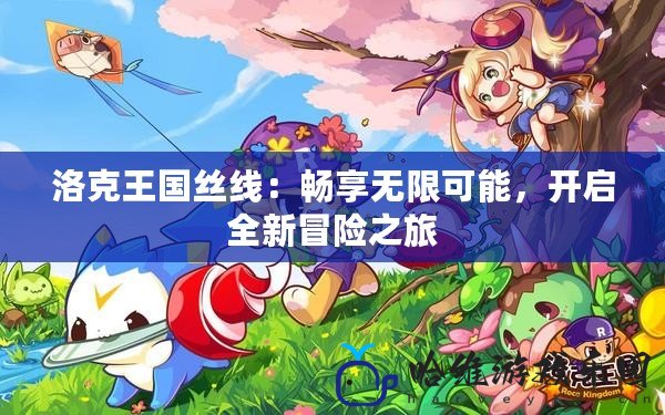 洛克王國絲線：暢享無限可能，開啟全新冒險之旅