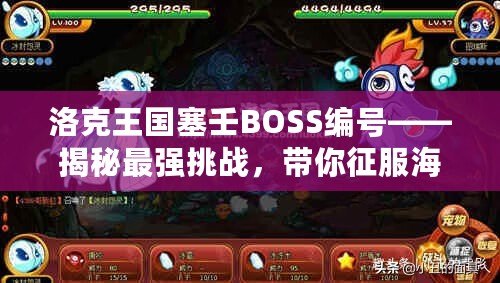 洛克王國塞壬BOSS編號——揭秘最強挑戰，帶你征服海洋之謎！
