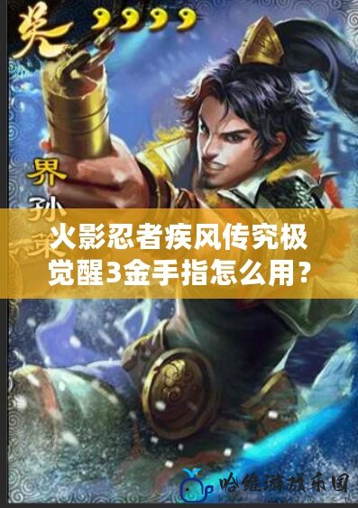 火影忍者疾風(fēng)傳究極覺(jué)醒3金手指怎么用？全方位攻略助你輕松制霸戰(zhàn)場(chǎng)！