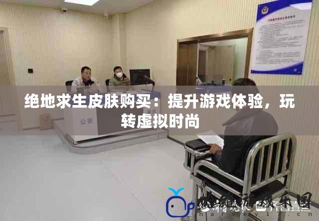 絕地求生皮膚購買：提升游戲體驗(yàn)，玩轉(zhuǎn)虛擬時尚