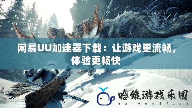 網易UU加速器下載：讓游戲更流暢，體驗更暢快