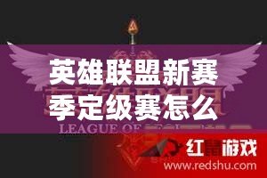 英雄聯盟新賽季定級賽怎么算？掌握這些關鍵點，輕松上分！