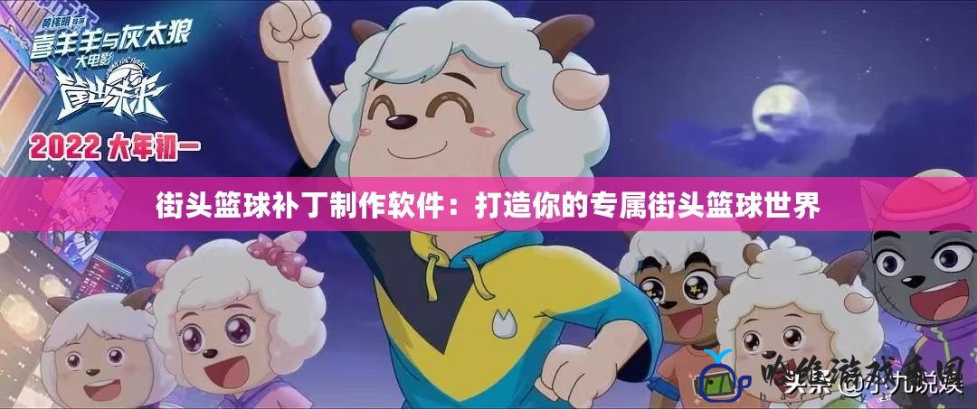 街頭籃球補(bǔ)丁制作軟件：打造你的專屬街頭籃球世界