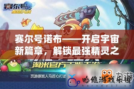 賽爾號諾布——開啟宇宙新篇章，解鎖最強精靈之路！