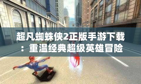 超凡蜘蛛俠2正版手游下載：重溫經(jīng)典超級(jí)英雄冒險(xiǎn)