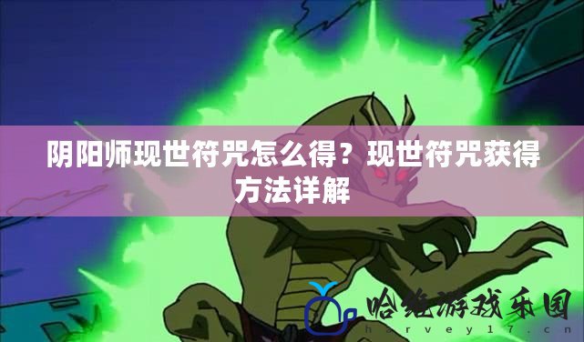 陰陽師現(xiàn)世符咒怎么得？現(xiàn)世符咒獲得方法詳解