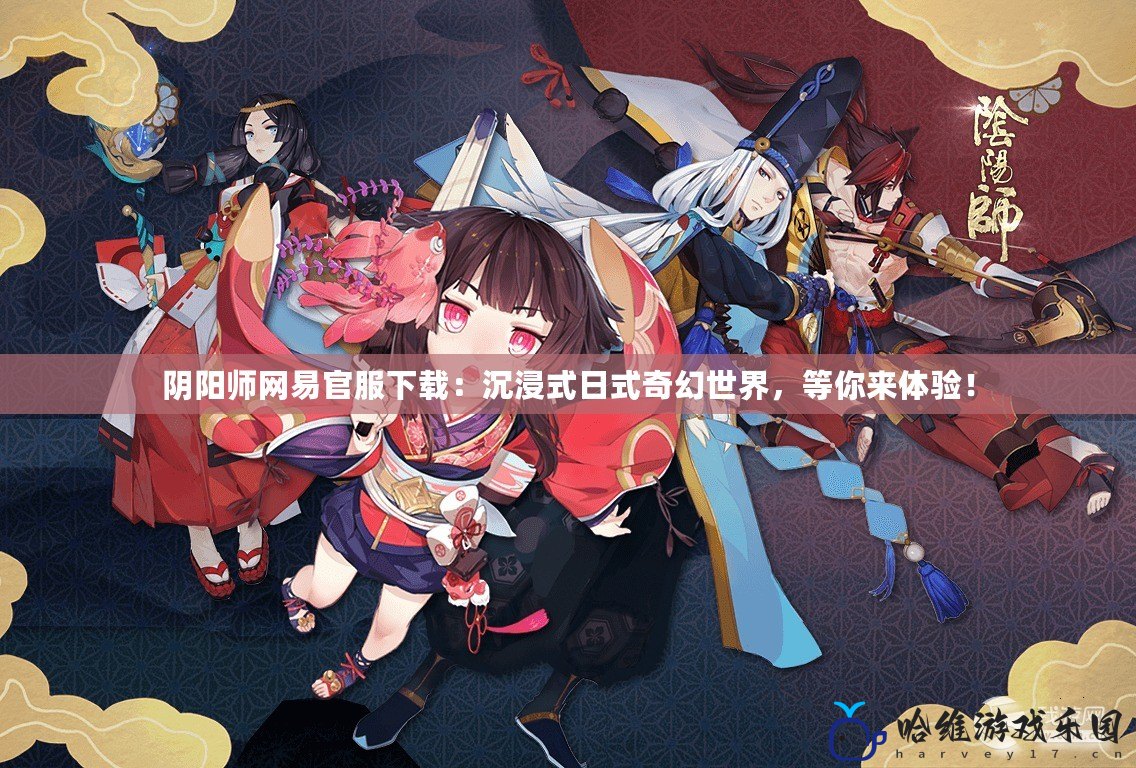 陰陽師網易官服下載：沉浸式日式奇幻世界，等你來體驗！