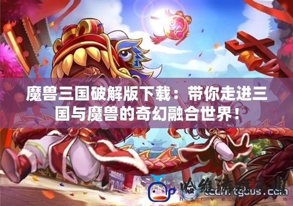魔獸三國(guó)破解版下載：帶你走進(jìn)三國(guó)與魔獸的奇幻融合世界！