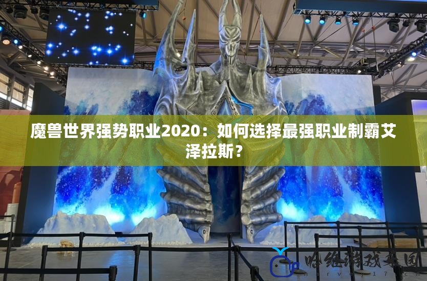 魔獸世界強(qiáng)勢(shì)職業(yè)2020：如何選擇最強(qiáng)職業(yè)制霸艾澤拉斯？