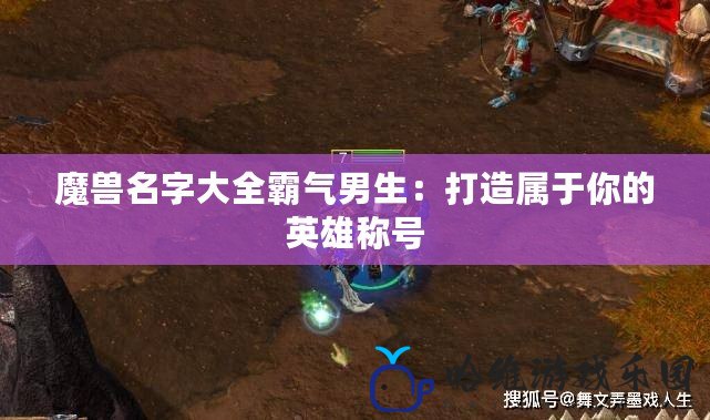 魔獸名字大全霸氣男生：打造屬于你的英雄稱號