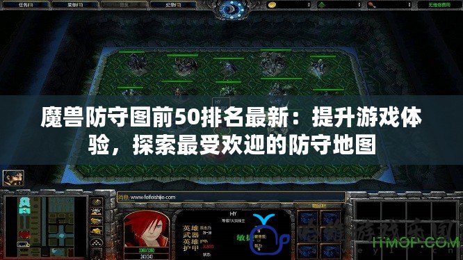 魔獸防守圖前50排名最新：提升游戲體驗，探索最受歡迎的防守地圖