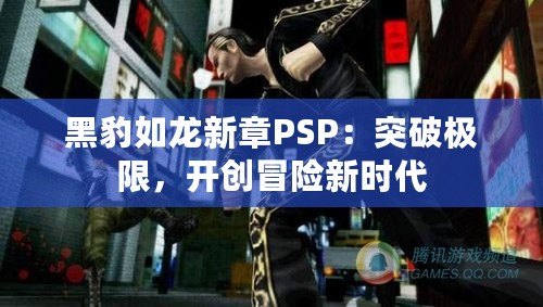 黑豹如龍新章PSP：突破極限，開創(chuàng)冒險(xiǎn)新時(shí)代