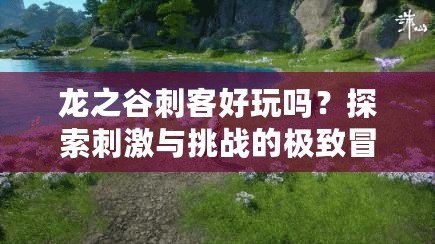 龍之谷刺客好玩嗎？探索刺激與挑戰(zhàn)的極致冒險(xiǎn)