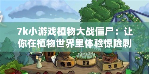 7k小游戲植物大戰(zhàn)僵尸：讓你在植物世界里體驗驚險刺激的塔防大戰(zhàn)