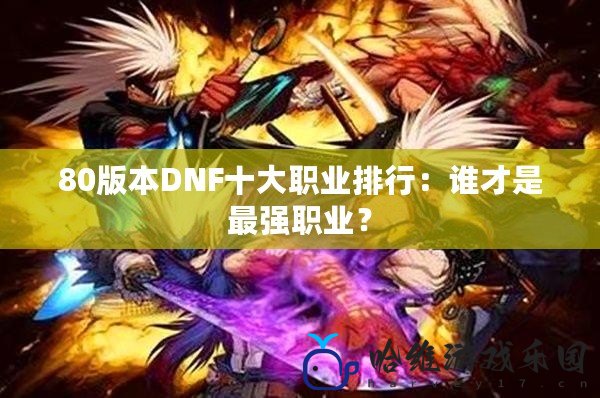 80版本DNF十大職業(yè)排行：誰(shuí)才是最強(qiáng)職業(yè)？