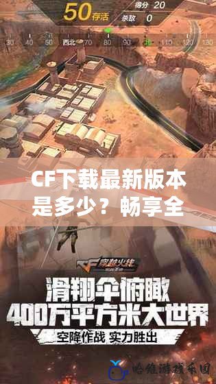 CF下載最新版本是多少？暢享全新游戲體驗，盡在CF官方版本！