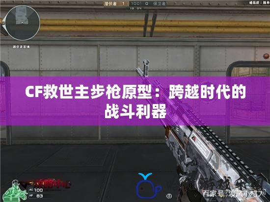 CF救世主步槍原型：跨越時(shí)代的戰(zhàn)斗利器