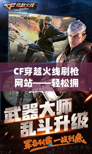 CF穿越火線刷槍網(wǎng)站——輕松擁有稀有武器，開啟極限戰(zhàn)斗體驗