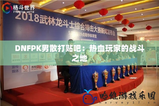 DNFPK男散打貼吧：熱血玩家的戰斗之地