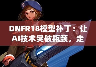 DNFR18模型補丁：讓AI技術突破瓶頸，走向智能未來