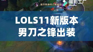 LOLS11新版本男刀之鋒出裝解析：引領戰(zhàn)場潮流的致命利刃